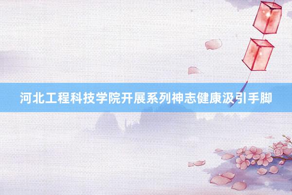 河北工程科技学院开展系列神志健康汲引手脚
