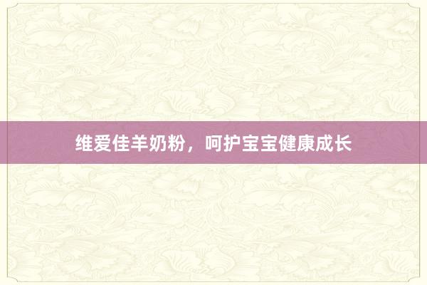 维爱佳羊奶粉，呵护宝宝健康成长