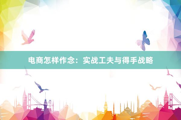 电商怎样作念：实战工夫与得手战略